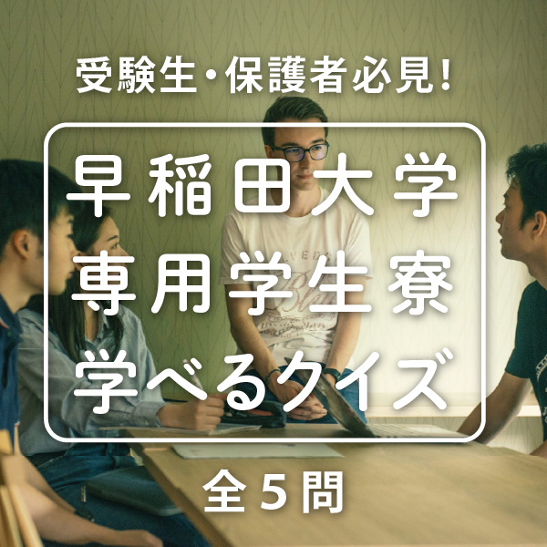 やってみよう！早稲田大学受験生・保護者必見！「早稲田大学専用学生寮学べるクイズ」